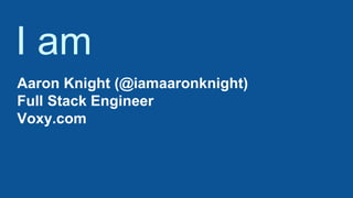 Aaron Knight (@iamaaronknight)
Full Stack Engineer
Voxy.com
I am
 