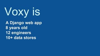 A Django web app
8 years old
12 engineers
10+ data stores
Voxy is
 
