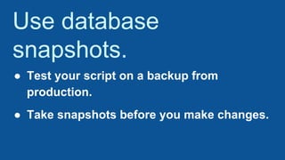 Use database
snapshots.
● Test your script on a backup from
production.
● Take snapshots before you make changes.
 