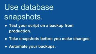 Use database
snapshots.
● Test your script on a backup from
production.
● Take snapshots before you make changes.
● Automate your backups.
 