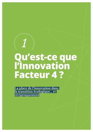 1
Qu’est-ce que
l’Innovation
Facteur 4 ?
La place de l’innovation dans
la transition écologique… et
réciproquement
1
 
