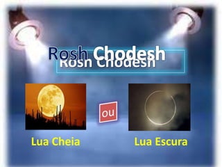 Rosh Chodesh
Lua Cheia Lua Escura
 