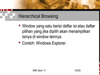 IMK Sesi 11 15/25
Hierarchical Browsing
 Window yang satu berisi daftar isi atau daftar
pilihan yang jika dipilih akan menampilkan
isinya di window lainnya.
 Contoh: Windows Explorer.
 