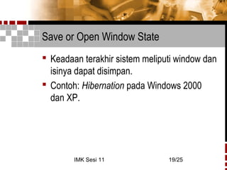 IMK Sesi 11 19/25
Save or Open Window State
 Keadaan terakhir sistem meliputi window dan
isinya dapat disimpan.
 Contoh: Hibernation pada Windows 2000
dan XP.
 