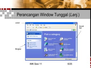 IMK Sesi 11 6/25
Perancangan Window Tunggal (Lanj.)
Scroll
bar
Judul
Bingkai
 