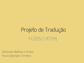 Projeto de Tradução
                   FLOSS [~if724]

Edmundo Matheus [~embs]
Bruno Machado [~bmdm]
 