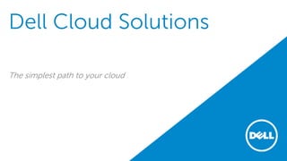 Dell Cloud Solutions
The simplest path to your cloud
 