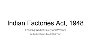 Indian Factories Act, 1948
Ensuring Worker Safety and Welfare
By: Sachin Masan, BAMS (IIIrd Year)
 