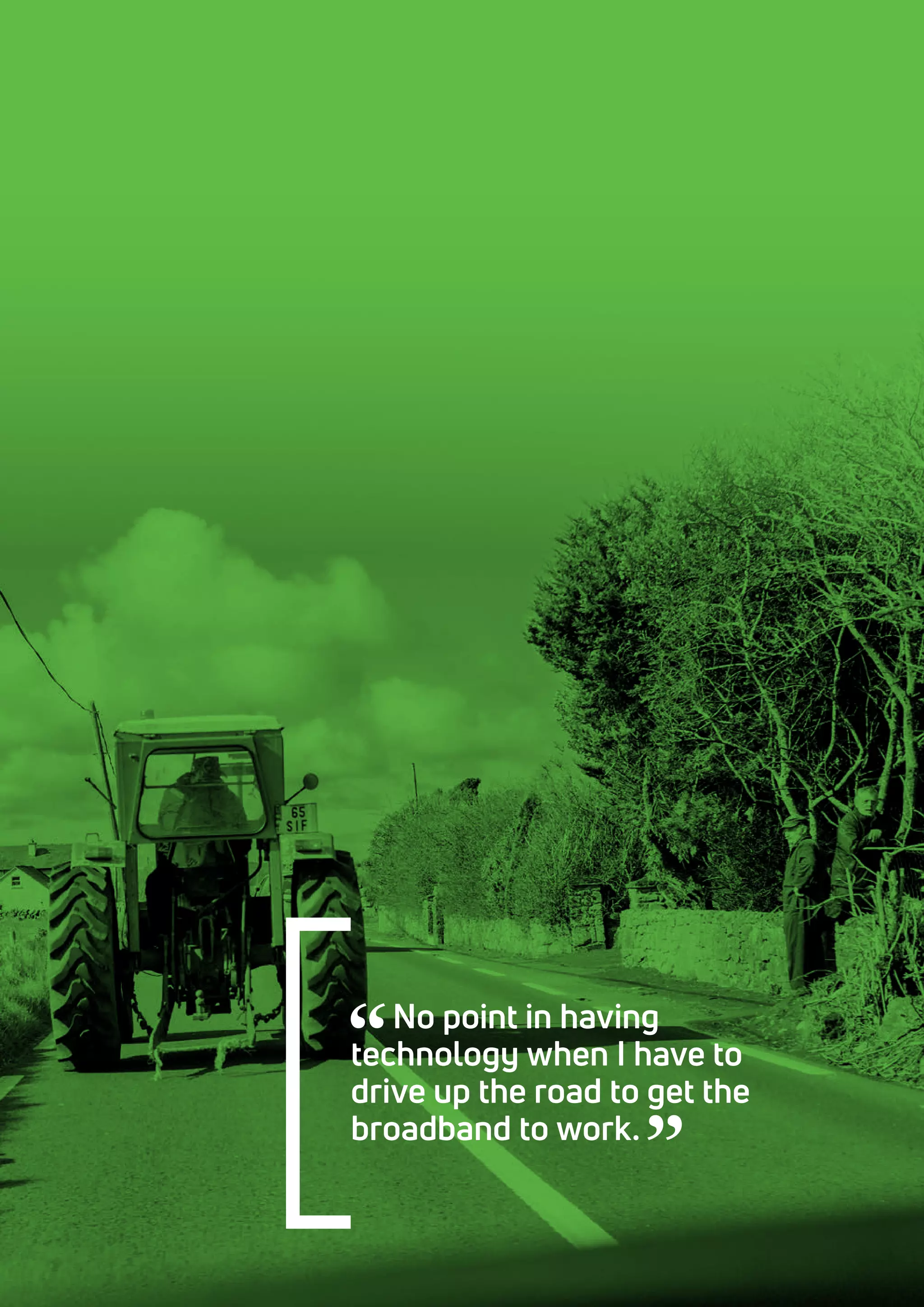 No point in having
technology when I have to
drive up the road to get the
broadband to work.
 