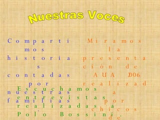 Escuchamos entrevistas realizadas a Polo Bossini. Quien nos contó la historia de su familia en Mariano Acosta. Compartimos  historias contadas  por nuestras familias. Miramos la presentación de  AUA 2006 realizada por chicos de nuestra escuela Nuestras Voces 