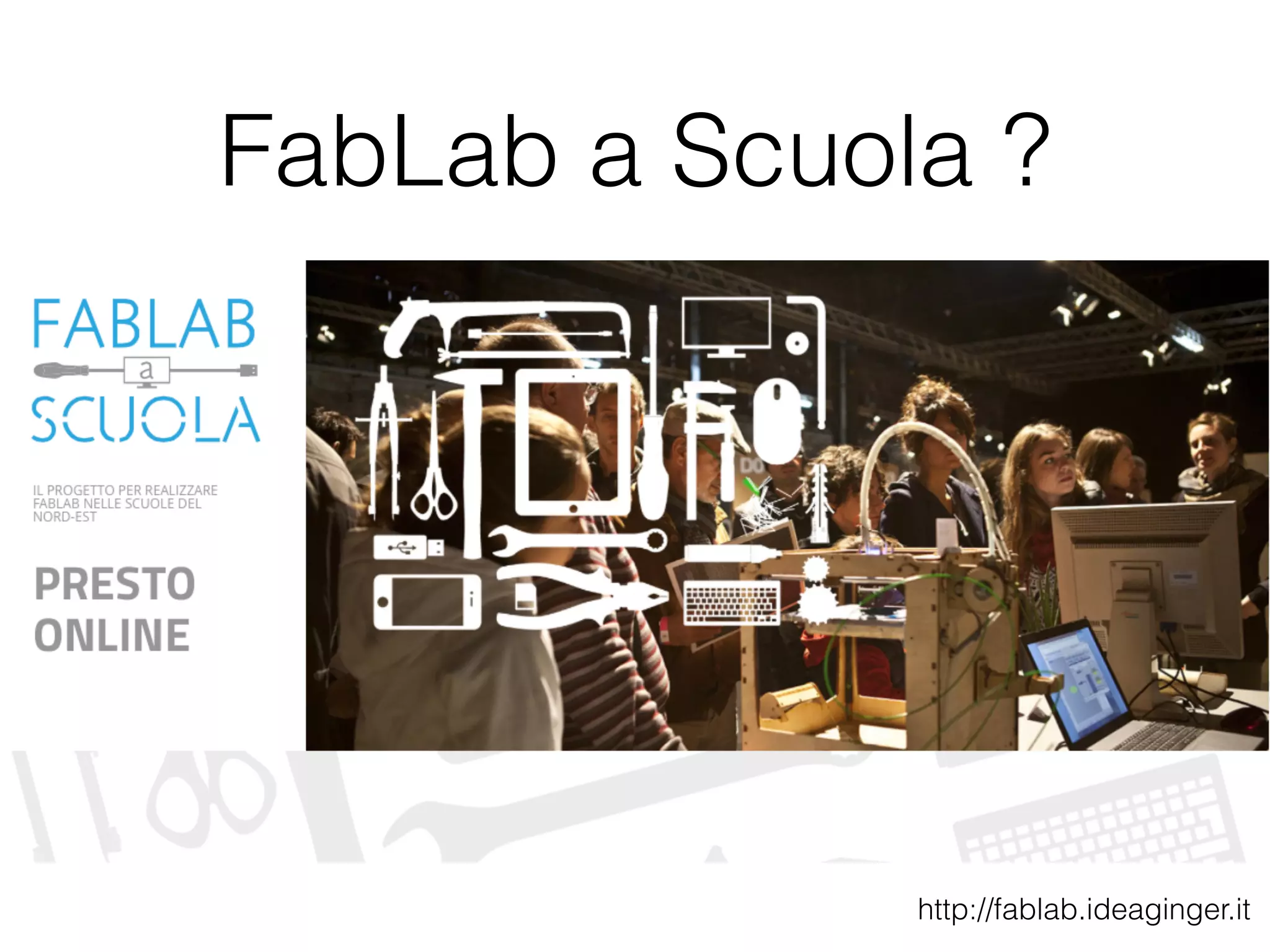 FabLab a Scuola ? 
http://fablab.ideaginger.it 
 