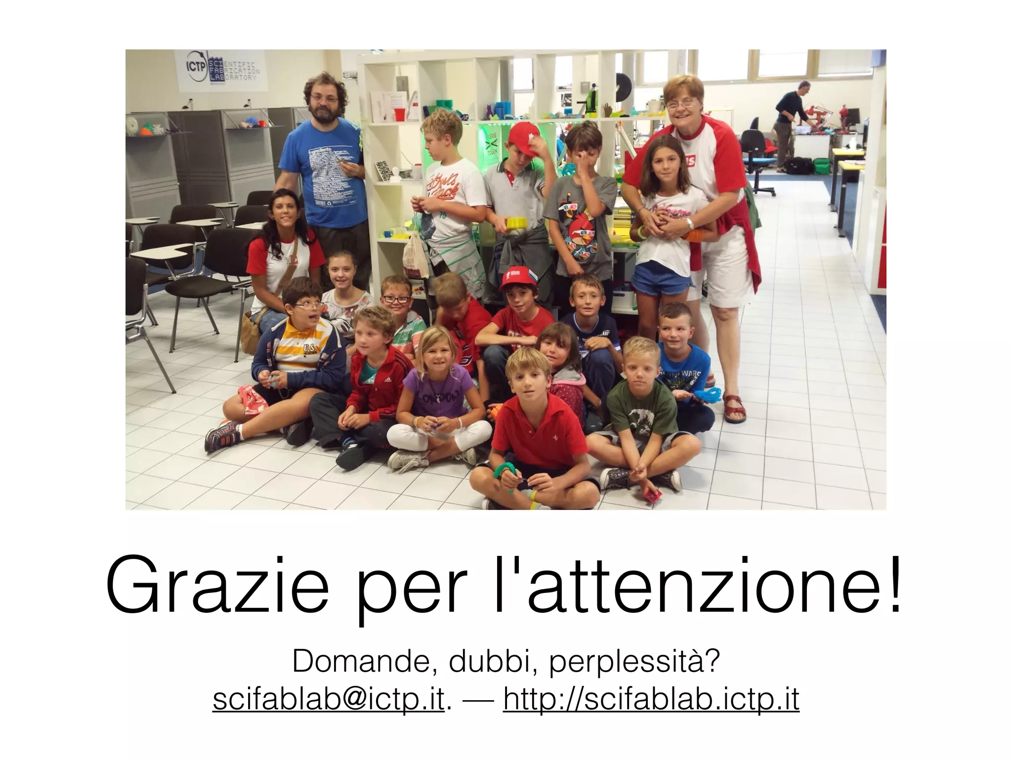 Grazie per l'attenzione! 
Domande, dubbi, perplessità? 
scifablab@ictp.it. — http://scifablab.ictp.it 
