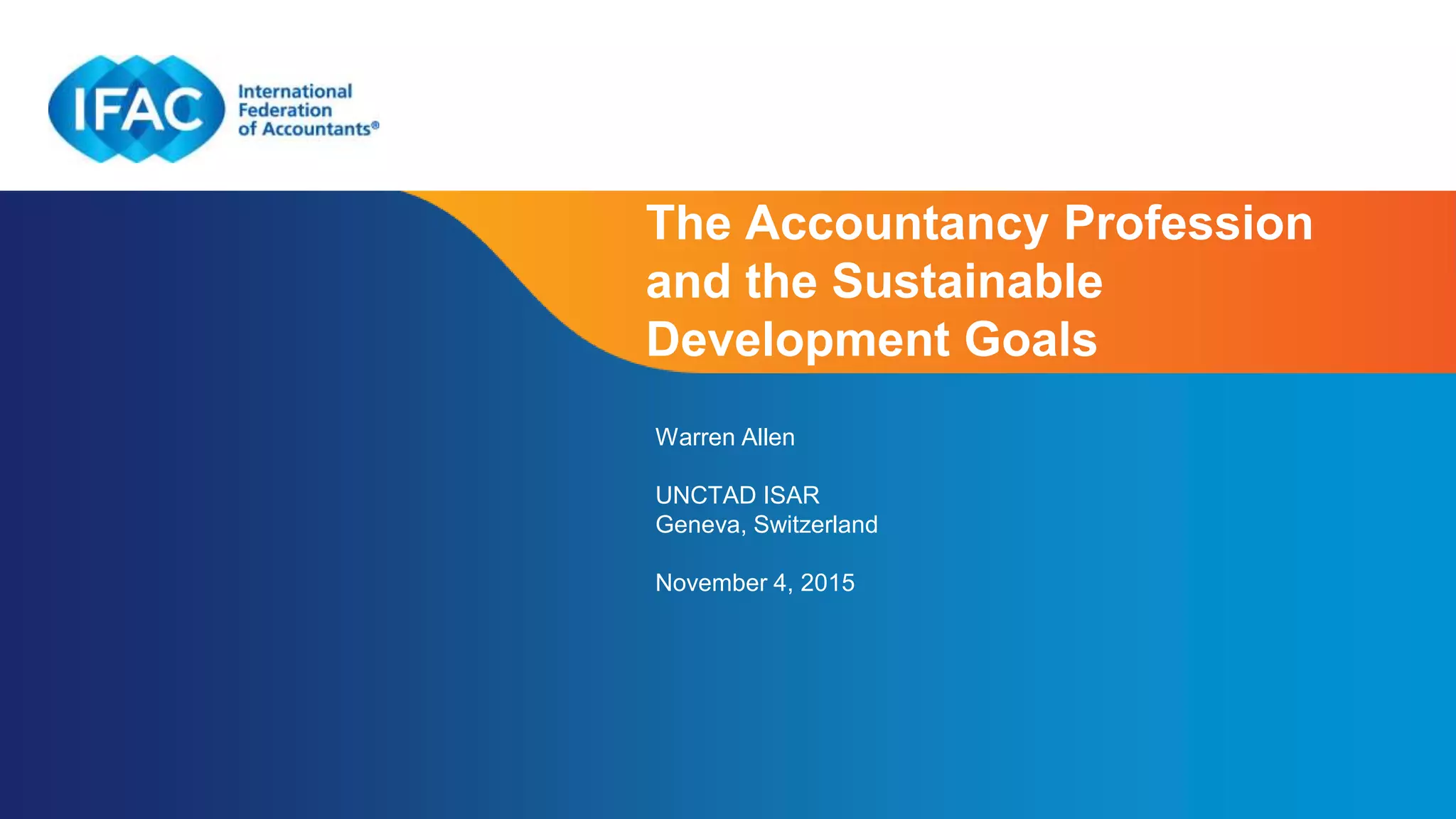 Page 1 | Proprietary and Copyrighted Information
The Accountancy Profession
and the Sustainable
Development Goals
Warren Allen
UNCTAD ISAR
Geneva, Switzerland
November 4, 2015
 