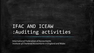 IFAC AND ICEAW
:Auditing activities
International Federation ofAccountants
Institute of Chartered Accountants in England andWales
 