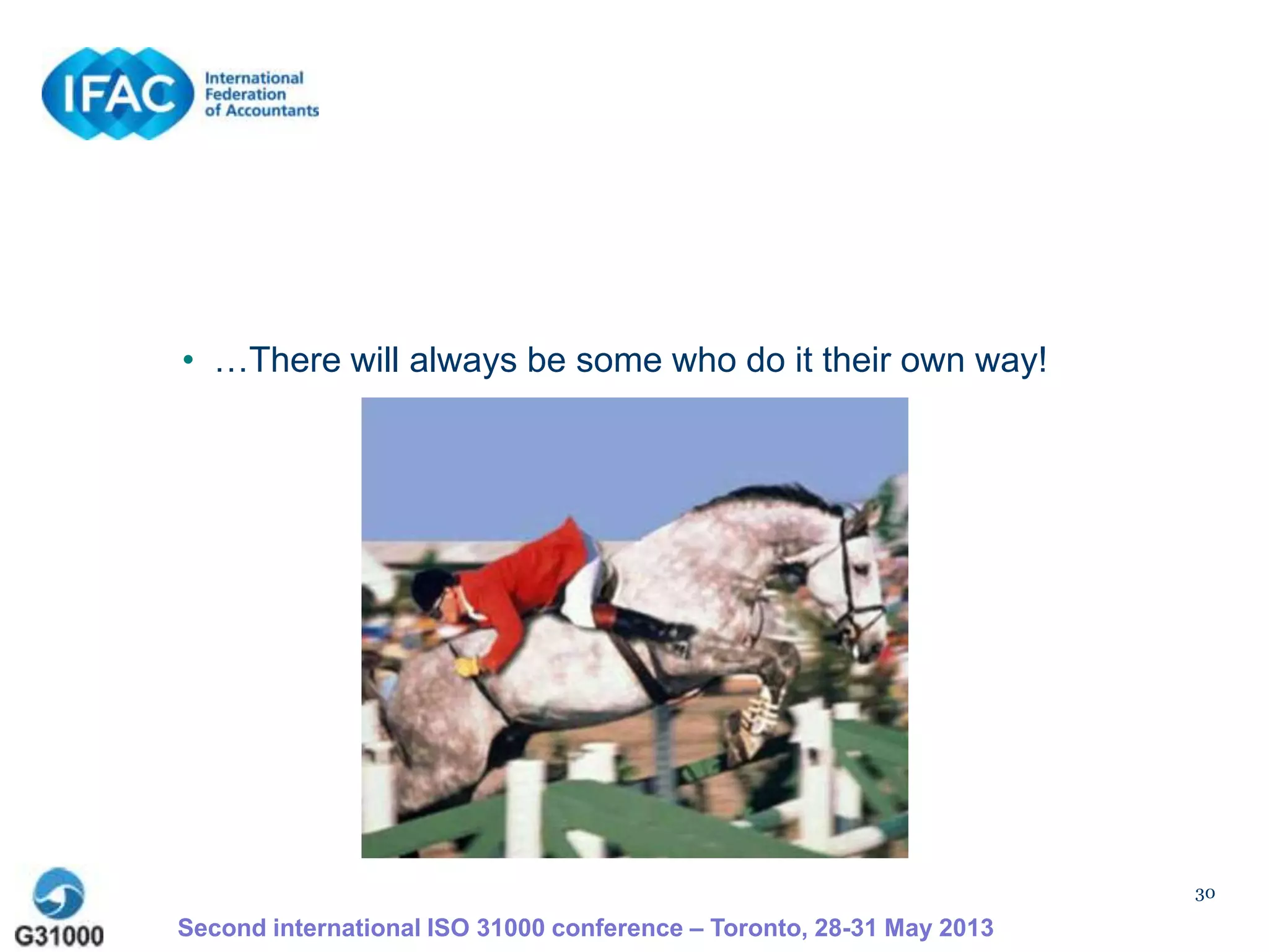 • …There will always be some who do it their own way!
30
Second international ISO 31000 conference – Toronto, 28-31 May 2013
 