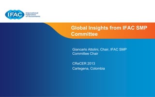 Page 1 | Confidential and Proprietary Information
Global Insights from IFAC SMP
Committee
Giancarlo Attolini, Chair, IFAC SMP
Committee Chair
CReCER 2013
Cartegena, Colombia
 
