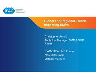 Global and Regional Trends 
Impacting SMPs 
Christopher Arnold 
Technical Manager, SME & SMP 
Affairs 
IFAC-SAFA SMP Forum 
New Delhi, India 
October 10, 2014 
Page 1 | Confidential and Proprietary Information 
 