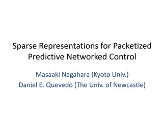 Sparse Representations for Packetized
    Predictive Networked Control
      Masaaki Nagahara (Kyoto Univ.)
 Daniel E. Quevedo (The Univ. of Newcastle)
 