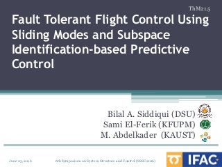Fault Tolerant Flight Control Using
Sliding Modes and Subspace
Identification-based Predictive
Control
Bilal A. Siddiqui (DSU)
Sami El-Ferik (KFUPM)
M. Abdelkader (KAUST)
June 23, 2016 6th Symposium on System Structure and Control (SSSC2016)
ThM21.5
 