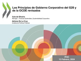 Los Principios de Gobierno Corporativo del G20 y
de la OCDE revisados
Caio de Oliveira
Manager – Finanzas Sostenibles | Sustentabilidad Corporativa
Adriana De La Cruz
Analista de Políticas Públicas
IFAC
13 Febrero, 2024
 