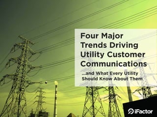 Four Major
Trends Driving
Utility Customer
Communications
…and What Every Utility
Should Know About Them
 