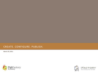 Create. Configure. Publish. March 29, 2011 