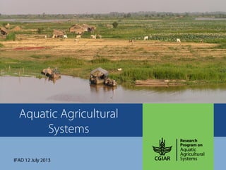 Aquatic Agricultural
Systems
IFAD 12 July 2013
 