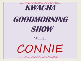 KWACHA
GOODMORNING
   SHOW
    WITH


CONNIE
              1
 