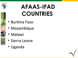 AFAAS-IFAD
COUNTRIES
• Burkina Faso
• Mozambique
• Malawi
• Sierra Leone
• Uganda
 