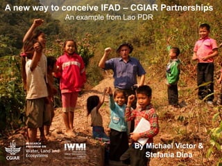 A new way to conceive IFAD – CGIAR Partnerships
An example from Lao PDR
By Michael Victor &
Stefania Dina
 