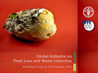 Global Initiative on
Food Loss and Waste reduction
    Working Group on Food Losses, FAO
 