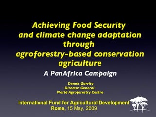 Achieving Food Security  and climate change adaptation through  agroforestry-based conservation agriculture   A PanAfrica Campaign    Dennis Garrity Director General  World Agroforestry Centre International Fund for Agricultural Development Rome,  15 May, 2009 
