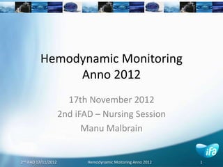 2nd iFAD 17/11/2012 Hemodynamic Moitoring Anno 2012 1
Hemodynamic Monitoring
Anno 2012
17th November 2012
2nd iFAD – Nursing Session
Manu Malbrain
 