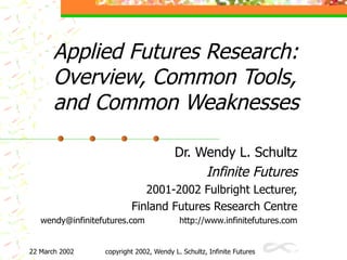 Applied Futures Research: O verview,  C ommon Tools, and Common   Weaknesses Dr. Wendy L. Schultz Infinite Futures 2001-2002 Fulbright Lecturer, Finland Futures Research Centre [email_address] http://www.infinitefutures.com 