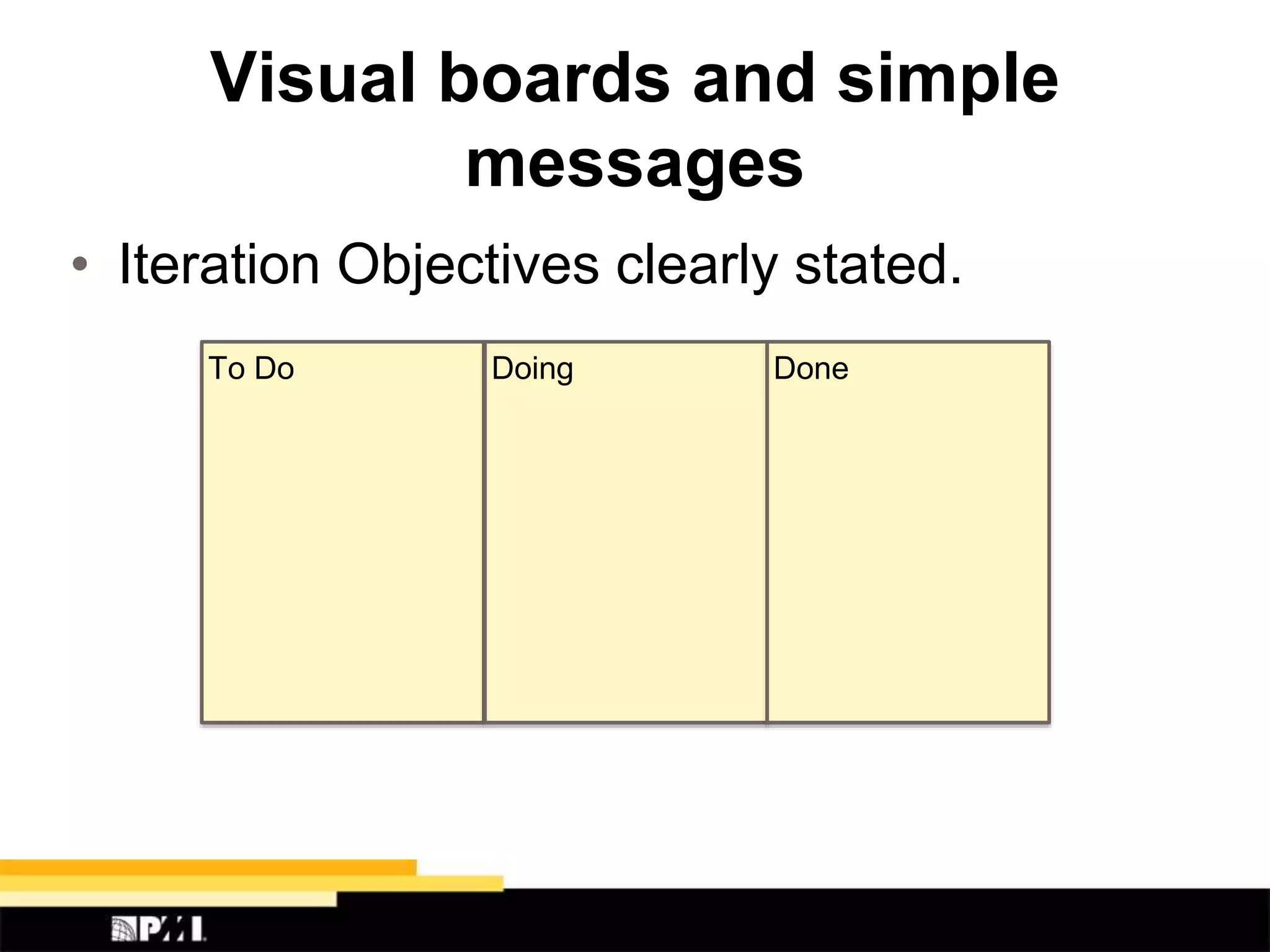 Visual boards and simple
messages
• Iteration Objectives clearly stated.
To Do Doing Done
 