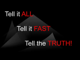 Tell it ALL

    Tell it FAST

       Tell the TRUTH!
 