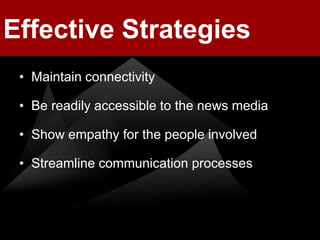 Effective Strategies
 • Maintain connectivity

 • Be readily accessible to the news media

 • Show empathy for the people involved

 • Streamline communication processes
 