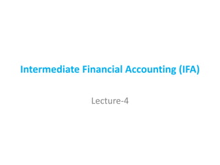 Intermediate Financial Accounting (IFA)
Lecture-4
 