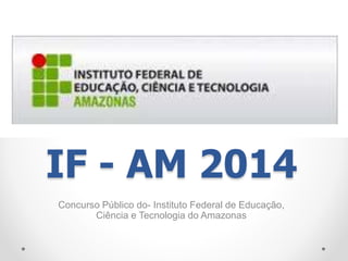 IF - AM 2014 
Concurso Público do- Instituto Federal de Educação, 
Ciência e Tecnologia do Amazonas 
 