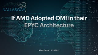 Allan Cantle - 5/25/2021
If AMD Adopted OMI in their
EPYC Architecture
 