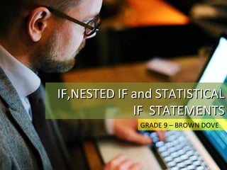 IF,NESTED IF and STATISTICALIF,NESTED IF and STATISTICAL
IF STATEMENTSIF STATEMENTS
GRADE 9 – BROWN DOVE
 