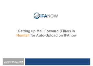 www.ifanow.com
Setting up Mail Forward (Filter) in
Homtail for Auto-Upload on IFAnow
 