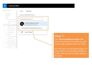 Step 7:
Enter donotreply@camsonline.com
This is the email ID from where you will
receive daily mailback files from CAMS.
You will have to do this exercise again for
Karvy where the Email will be different.
In later slide we have provided details of
the same
 