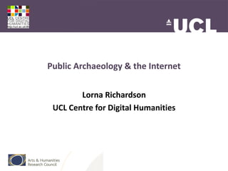 Public Archaeology & the Internet


        Lorna Richardson
 UCL Centre for Digital Humanities
 