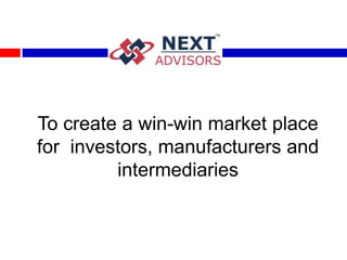 To create a win-win market place
for investors, manufacturers and
         intermediaries
 