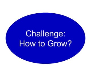 Challenge:
How to Grow?
 