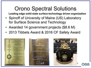 3
Orono Spectral Solutions
• Spinoff of University of Maine (US) Laboratory
for Surface Science and Technology
• Awarded 1...