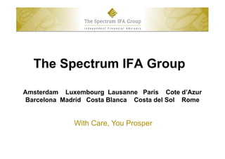 The Spectrum IFA Group
Amsterdam Luxembourg Lausanne Paris Cote d’Azur
Barcelona Madrid Costa Blanca Costa del Sol Rome
With Care, You Prosper
 
