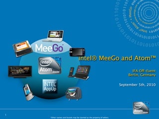 Intel® MeeGo and Atom™
                                                                              IFA Off-Event
                                                                            Berlin, Germany

                                                                        September 5th, 2010




1
    *Other names and brands may be claimed as the property of others.
 