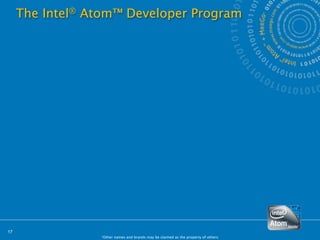 The Intel® Atom™ Developer Program




17
                 *Other names and brands may be claimed as the property of others.
 